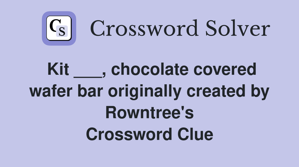 Kit ___, chocolate covered wafer bar originally created by Rowntree's